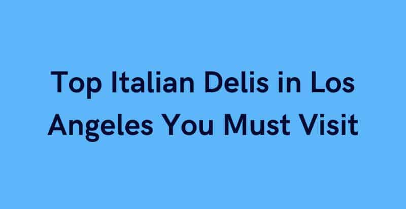 Italian delis in Los Angeles You Must Visit