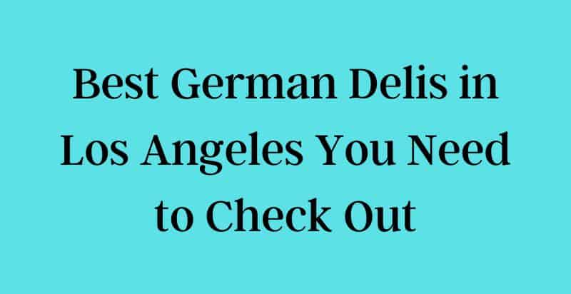 German delis in Los Angeles that You Need to Visit