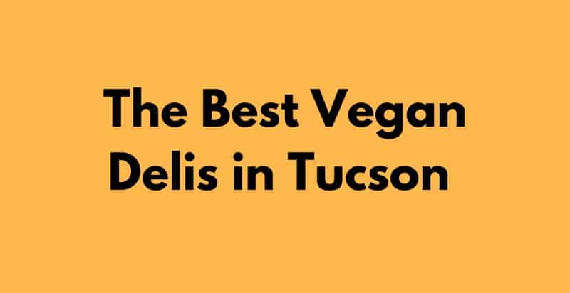 Best Vegan Delis in Tucson to Try